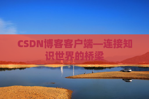 CSDN博客客户端—连接知识世界的桥梁